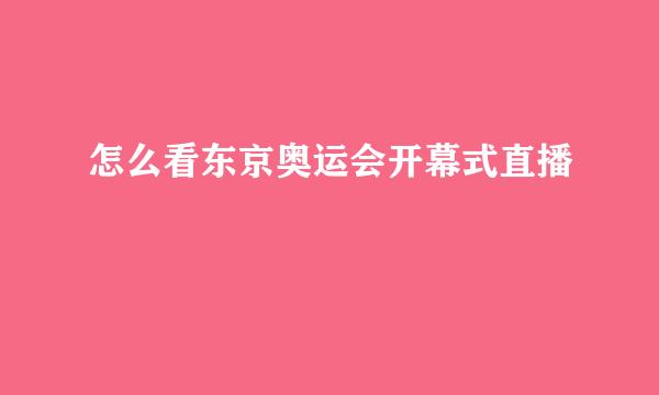 怎么看东京奥运会开幕式直播