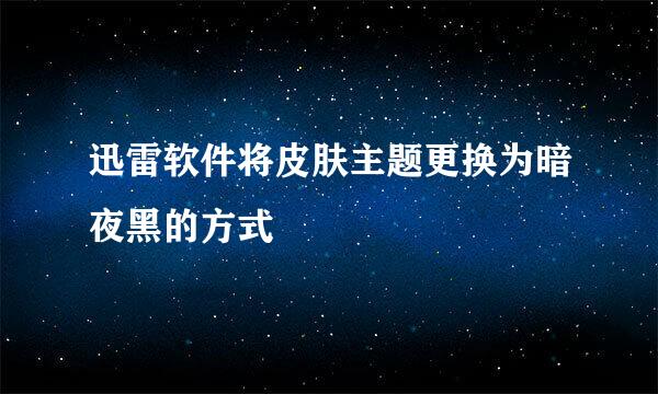 迅雷软件将皮肤主题更换为暗夜黑的方式