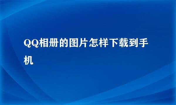 QQ相册的图片怎样下载到手机