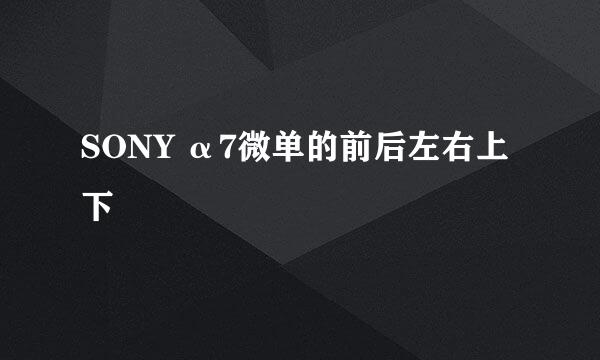 SONY α7微单的前后左右上下