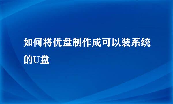 如何将优盘制作成可以装系统的U盘