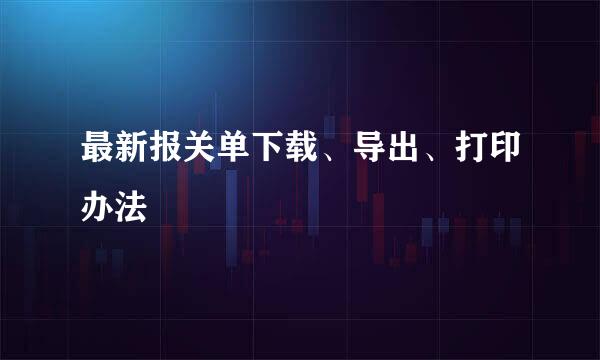 最新报关单下载、导出、打印办法