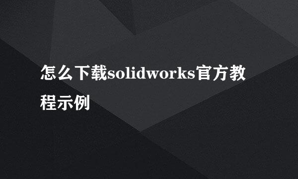 怎么下载solidworks官方教程示例