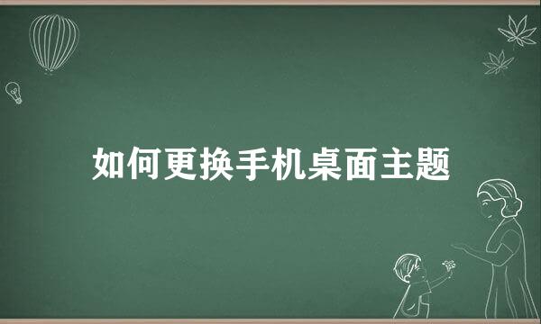 如何更换手机桌面主题