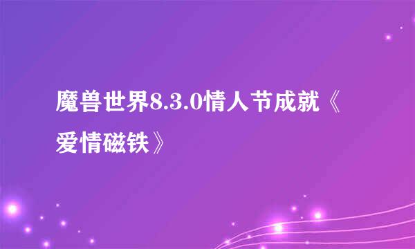 魔兽世界8.3.0情人节成就《爱情磁铁》