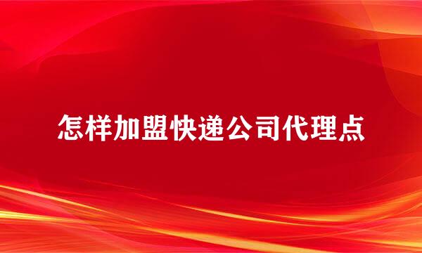 怎样加盟快递公司代理点