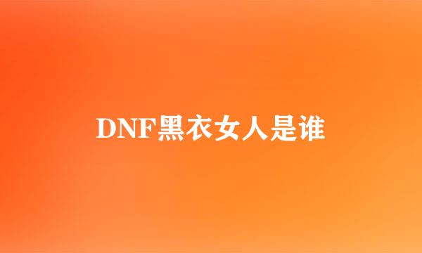 DNF黑衣女人是谁