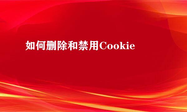 如何删除和禁用Cookie