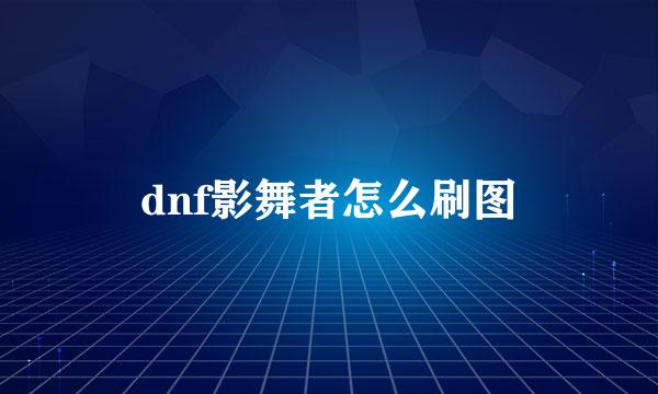 dnf影舞者怎么刷图