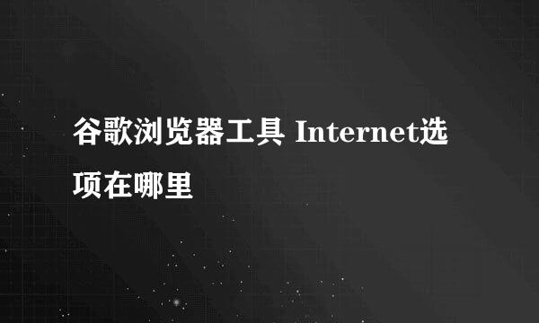 谷歌浏览器工具 Internet选项在哪里