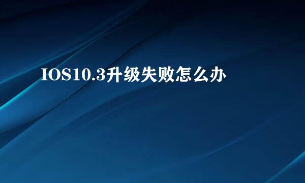 IOS10.3升级失败怎么办