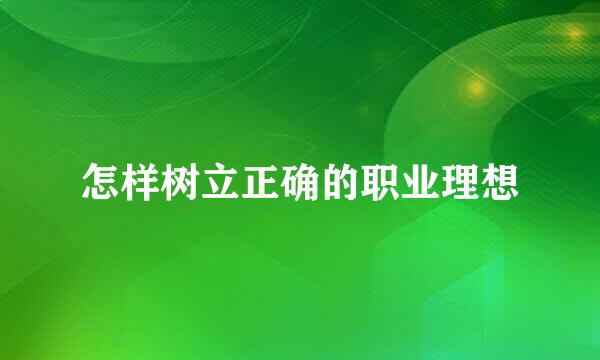 怎样树立正确的职业理想