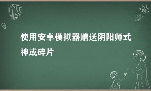 使用安卓模拟器赠送阴阳师式神或碎片