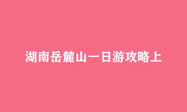 湖南岳麓山一日游攻略上