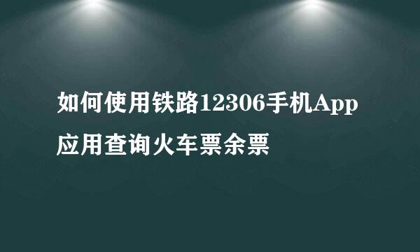 如何使用铁路12306手机App应用查询火车票余票