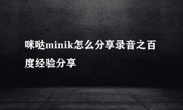 咪哒minik怎么分享录音之百度经验分享