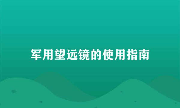 军用望远镜的使用指南