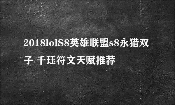 2018lolS8英雄联盟s8永猎双子 千珏符文天赋推荐