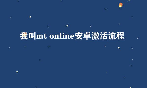 我叫mt online安卓激活流程