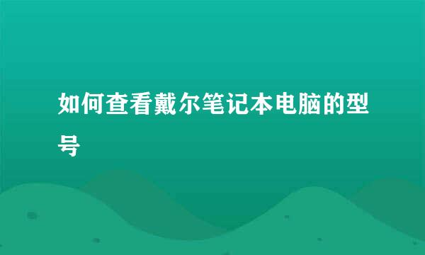 如何查看戴尔笔记本电脑的型号