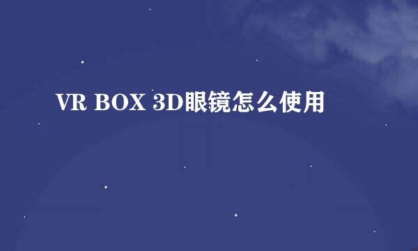 VR BOX 3D眼镜怎么使用