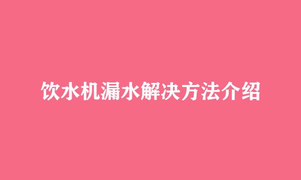 饮水机漏水解决方法介绍