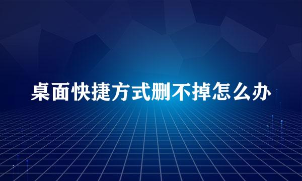 桌面快捷方式删不掉怎么办