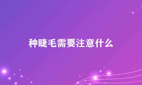 种睫毛需要注意什么