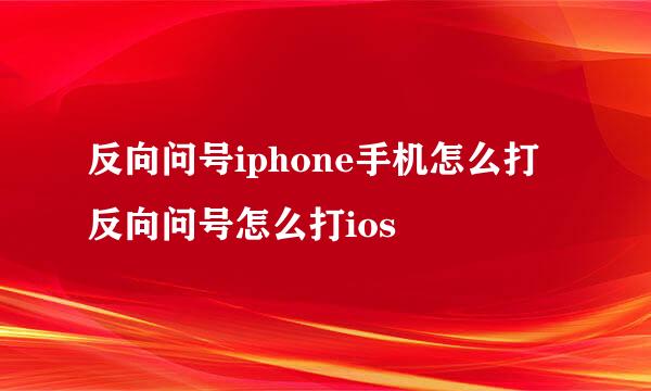 反向问号iphone手机怎么打 反向问号怎么打ios