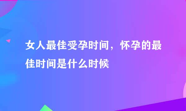 女人最佳受孕时间，怀孕的最佳时间是什么时候