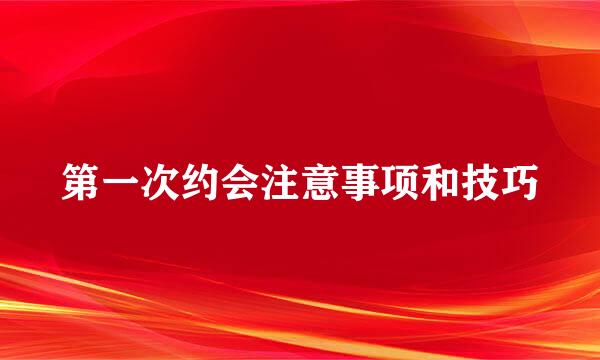 第一次约会注意事项和技巧