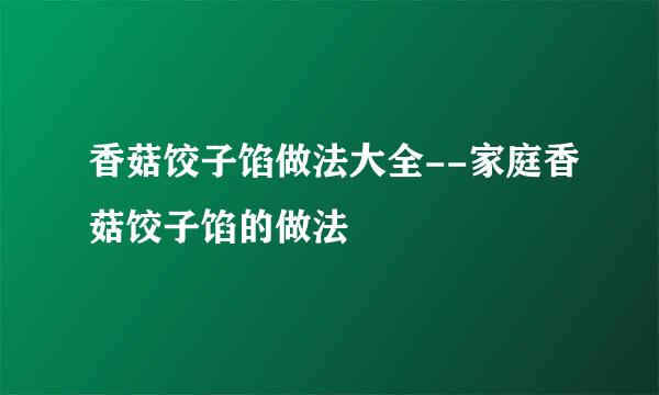 香菇饺子馅做法大全--家庭香菇饺子馅的做法