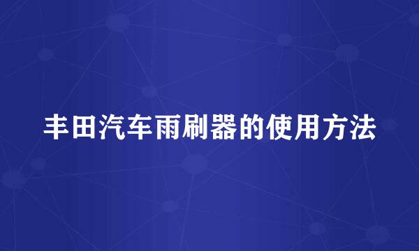 丰田汽车雨刷器的使用方法