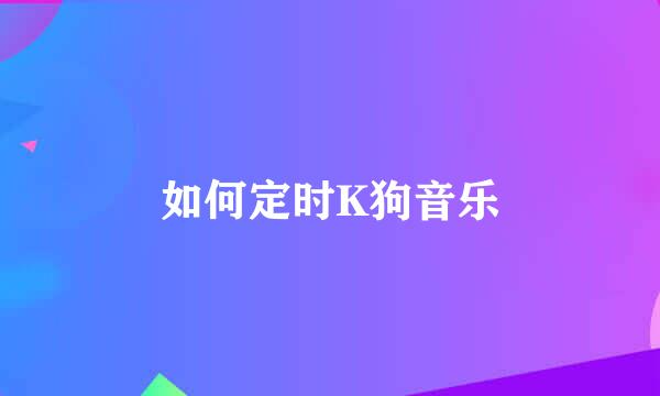 如何定时K狗音乐