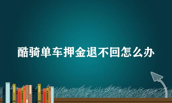 酷骑单车押金退不回怎么办