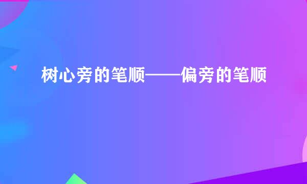 树心旁的笔顺——偏旁的笔顺