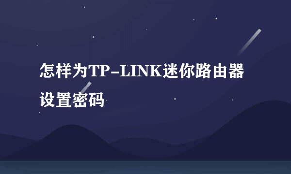 怎样为TP-LINK迷你路由器设置密码