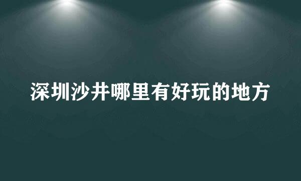 深圳沙井哪里有好玩的地方