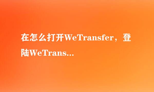 在怎么打开WeTransfer，登陆WeTransfer的方法