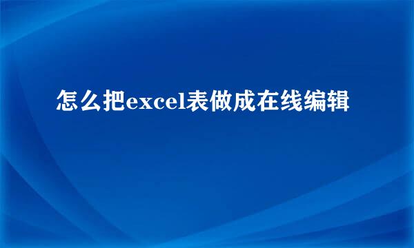 怎么把excel表做成在线编辑