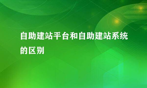 自助建站平台和自助建站系统的区别