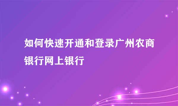 如何快速开通和登录广州农商银行网上银行