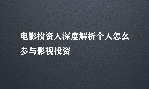 电影投资人深度解析个人怎么参与影视投资