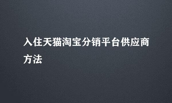 入住天猫淘宝分销平台供应商方法