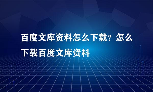 百度文库资料怎么下载？怎么下载百度文库资料