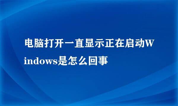 电脑打开一直显示正在启动Windows是怎么回事