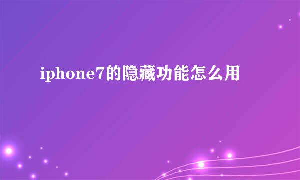 iphone7的隐藏功能怎么用