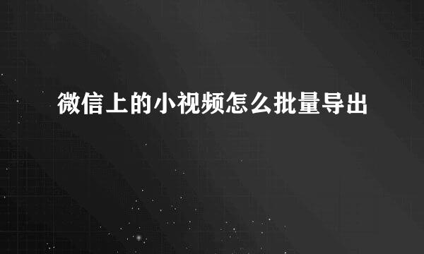 微信上的小视频怎么批量导出