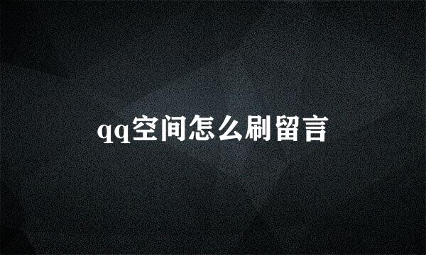 qq空间怎么刷留言