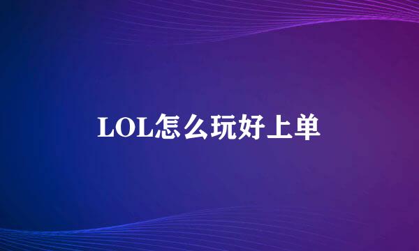 LOL怎么玩好上单